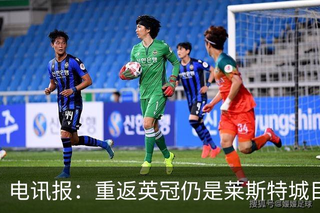 电讯报：重返英冠仍是莱斯特城目标，球队制定冲击90分升级蓝图