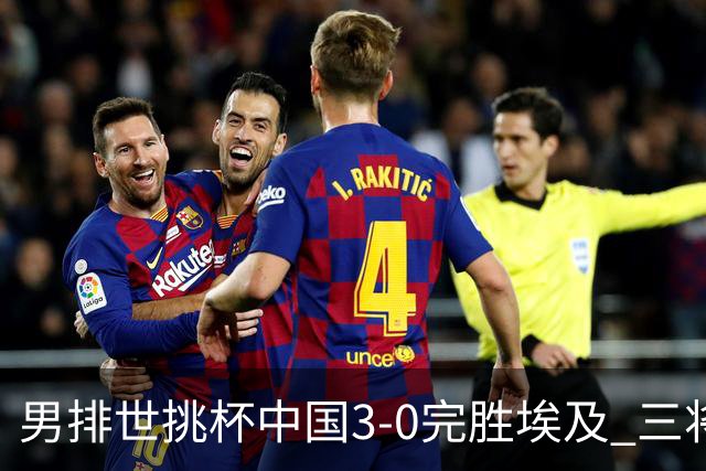 男排世挑杯中国3-0完胜埃及 三将上双率先进决赛